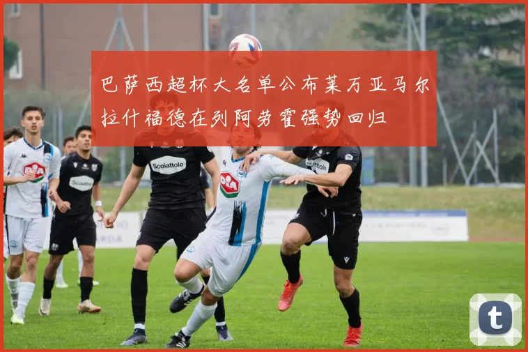 巴萨西超杯大名单公布莱万亚马尔拉什福德在列阿劳霍强势回归