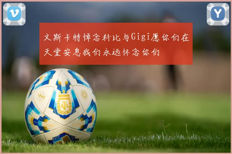 文斯卡特悼念科比与Gigi愿你们在天堂安息我们永远怀念你们