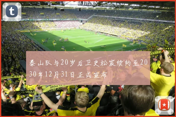 泰山队与20岁后卫史松宸续约至2030年12月31日正式宣布