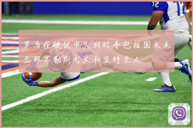 罗马在硬仗中失利对手包括国米米兰那不勒斯尤文和亚特兰大