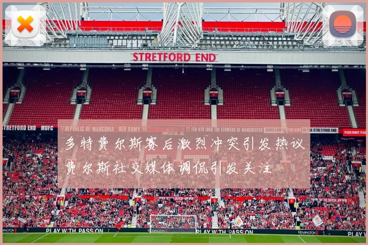 多特费尔斯赛后激烈冲突引发热议费尔斯社交媒体调侃引发关注