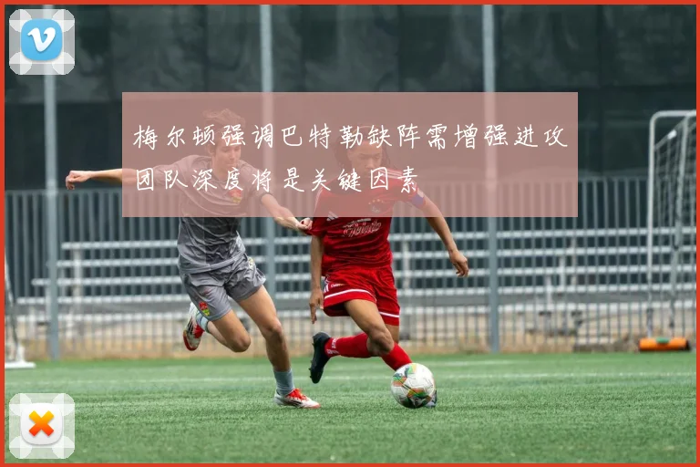 梅尔顿强调巴特勒缺阵需增强进攻团队深度将是关键因素