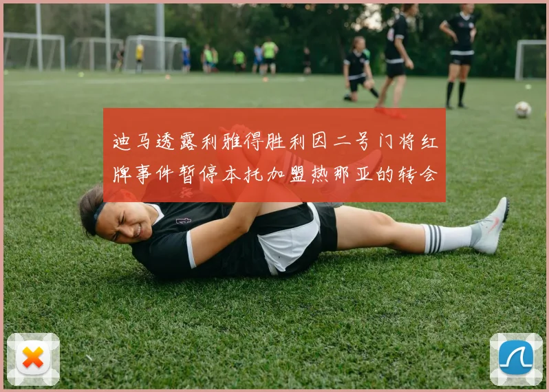 迪马透露利雅得胜利因二号门将红牌事件暂停本托加盟热那亚的转会事宜