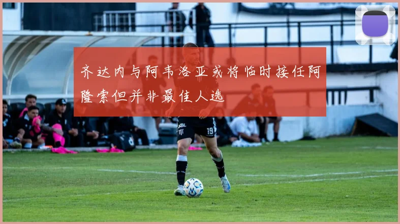 齐达内与阿韦洛亚或将临时接任阿隆索但并非最佳人选