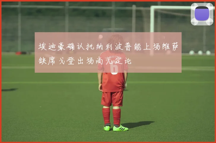 埃迪豪确认托纳利波普能上场维萨缺席戈登出场尚无定论