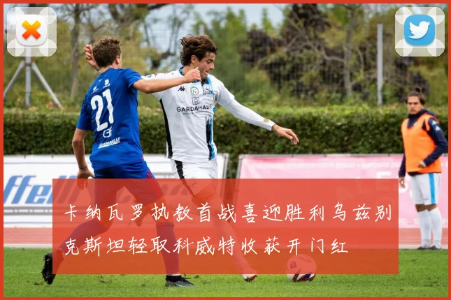 卡纳瓦罗执教首战喜迎胜利乌兹别克斯坦轻取科威特收获开门红
