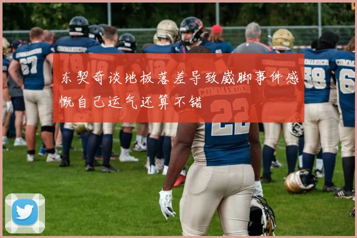 东契奇谈地板落差导致崴脚事件感慨自己运气还算不错