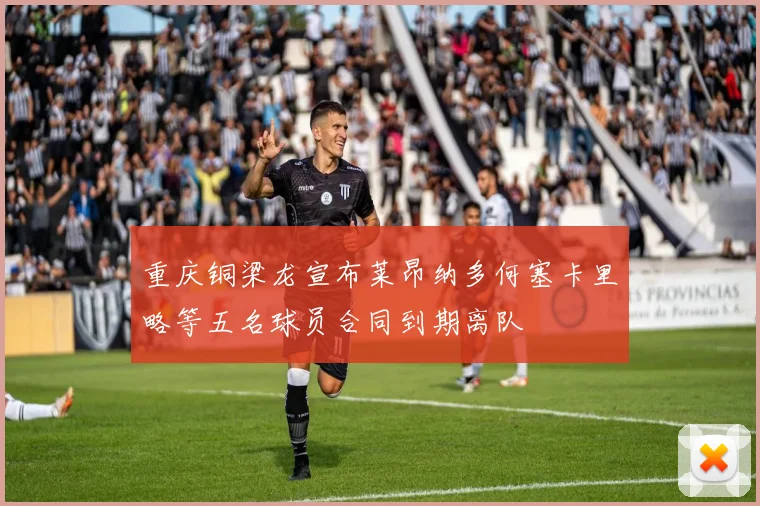 重庆铜梁龙宣布莱昂纳多何塞卡里略等五名球员合同到期离队