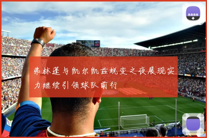 弗林蓬与凯尔凯兹蜕变之夜展现实力继续引领球队前行