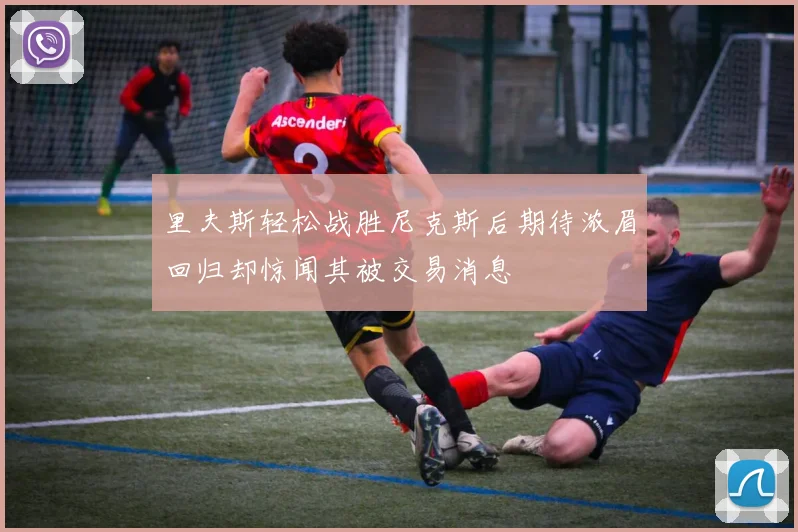 里夫斯轻松战胜尼克斯后期待浓眉回归却惊闻其被交易消息