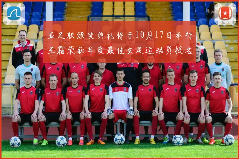 亚足联颁奖典礼将于10月17日举行王霜荣获年度最佳女足运动员提名