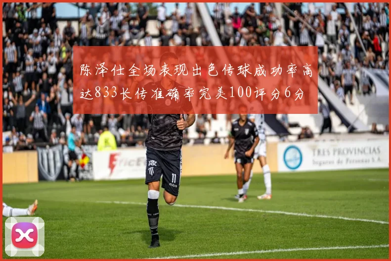 陈泽仕全场表现出色传球成功率高达833长传准确率完美100评分6分