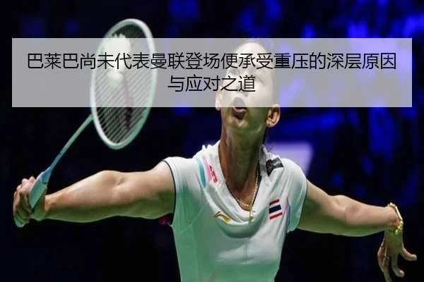 巴莱巴尚未代表曼联登场便承受重压的深层原因与应对之道